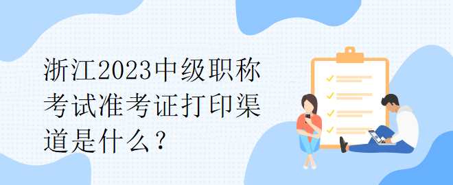 浙江2023中級職稱考試準考證打印渠道是什么？