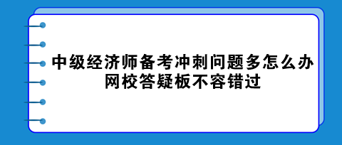 中級經(jīng)濟師備考沖刺問題多怎么辦？網(wǎng)校答疑板不容錯過