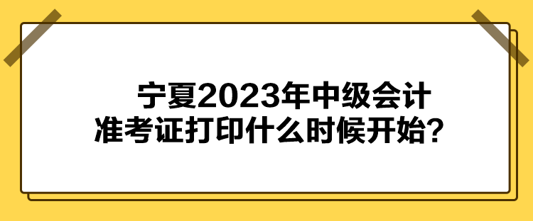 寧夏2023年中級(jí)會(huì)計(jì)準(zhǔn)考證打印什么時(shí)候開(kāi)始？