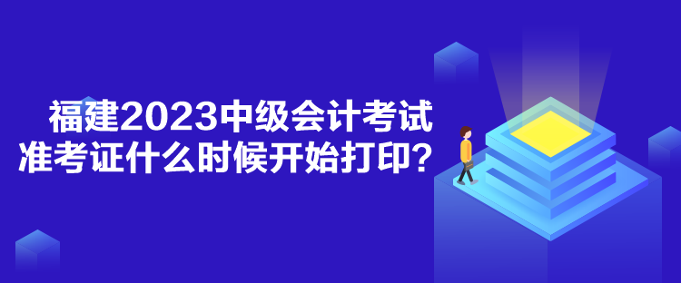 福建2023中級(jí)會(huì)計(jì)考試準(zhǔn)考證什么時(shí)候開始打??？