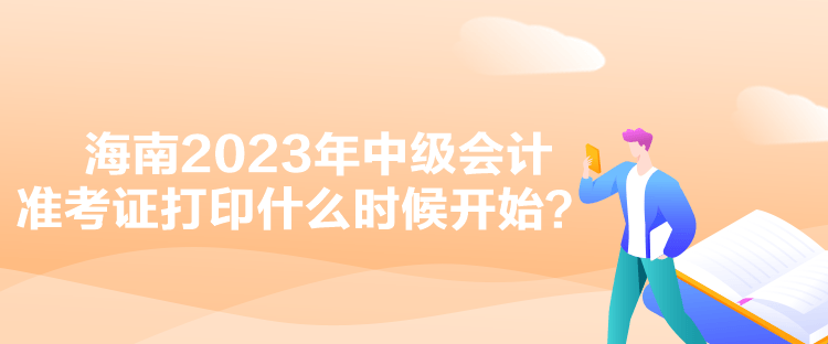 海南2023年中級會計準考證打印什么時候開始？