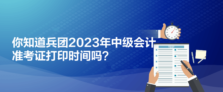 你知道兵團(tuán)2023年中級(jí)會(huì)計(jì)準(zhǔn)考證打印時(shí)間嗎？