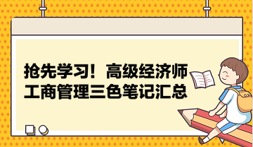 搶先學(xué)習(xí)！高級(jí)經(jīng)濟(jì)師工商管理三色筆記匯總 助力快速把握要點(diǎn)！