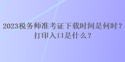 2023稅務(wù)師準(zhǔn)考證下載時(shí)間是何時(shí)？打印入口是什么？