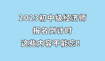 2023初中級(jí)經(jīng)濟(jì)師報(bào)名倒計(jì)時(shí) 這些內(nèi)容不能忘！