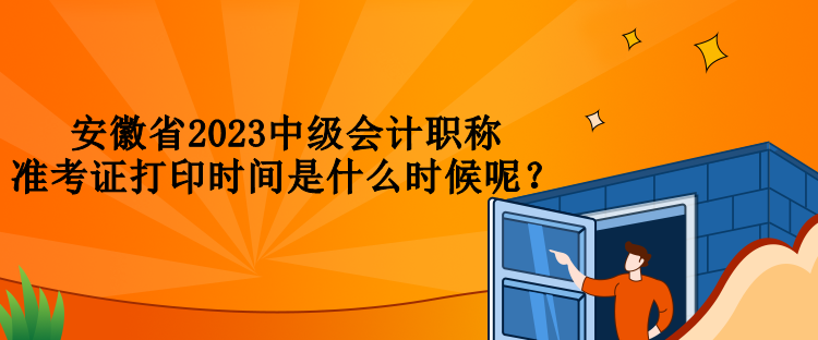 安徽省2023中級會計職稱準(zhǔn)考證打印時間是什么時候呢？