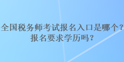 全國稅務師考試報名入口是哪個？報名要求學歷嗎？