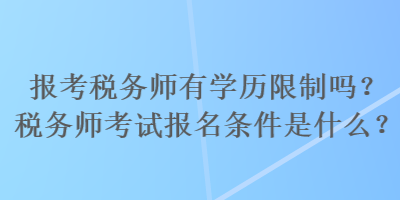 報考稅務(wù)師有學歷限制嗎？稅務(wù)師考試報名條件是什么？