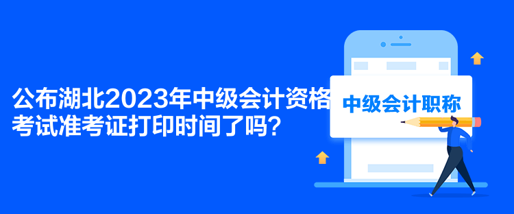 公布湖北2023年中級(jí)會(huì)計(jì)資格考試準(zhǔn)考證打印時(shí)間了嗎？