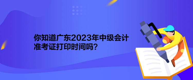 你知道廣東2023年中級(jí)會(huì)計(jì)準(zhǔn)考證打印時(shí)間嗎？