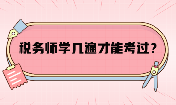 稅務(wù)師學(xué)幾遍才能考過呢