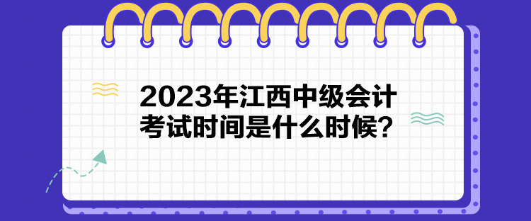 2023年江西中級(jí)會(huì)計(jì)考試時(shí)間是什么時(shí)候？