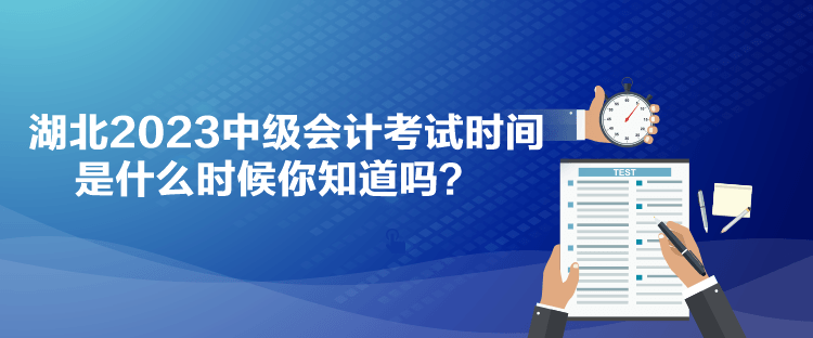 湖北2023中級會計考試時間是什么時候你知道嗎？