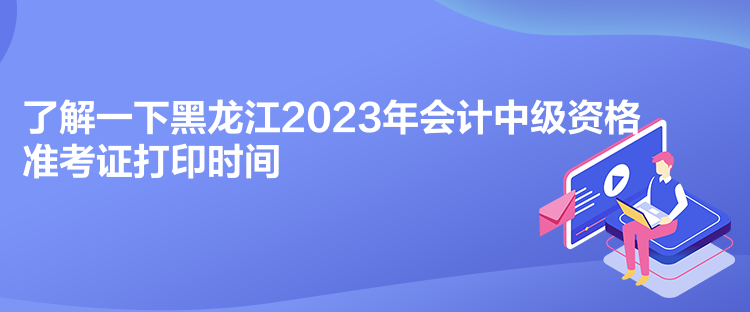 了解一下黑龍江2023年會(huì)計(jì)中級(jí)資格準(zhǔn)考證打印時(shí)間