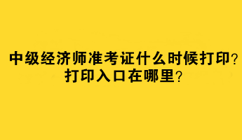 2023中級經(jīng)濟(jì)師準(zhǔn)考證什么時候打??？打印入口在哪里？