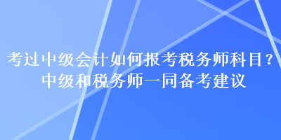 考過中級(jí)會(huì)計(jì)如何報(bào)考稅務(wù)師科目？中級(jí)和稅務(wù)師一同備考建議