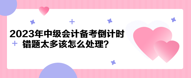 2023年中級(jí)會(huì)計(jì)備考倒計(jì)時(shí) 錯(cuò)題太多該怎么處理？