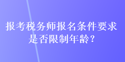 報考稅務(wù)師報名條件要求是否限制年齡？