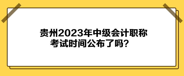 貴州2023年中級(jí)會(huì)計(jì)職稱考試時(shí)間公布了嗎？