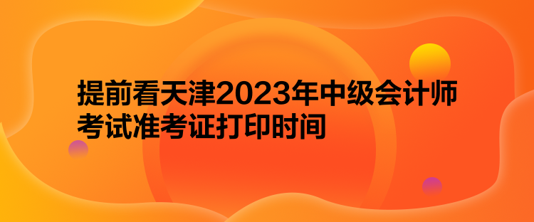 提前看天津2023年中級會計(jì)師考試準(zhǔn)考證打印時(shí)間