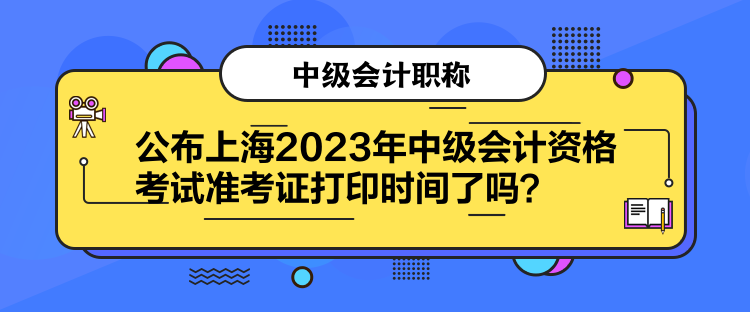 公布上海2023年中級(jí)會(huì)計(jì)資格考試準(zhǔn)考證打印時(shí)間了嗎？