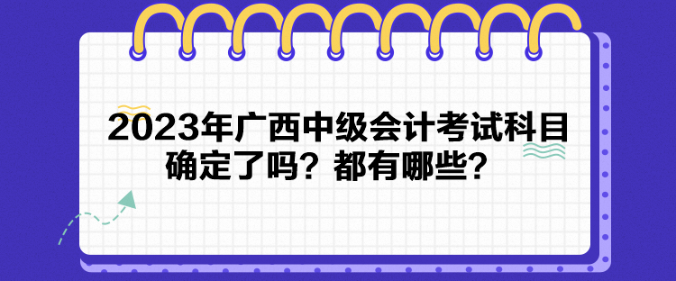 2023年廣西中級(jí)會(huì)計(jì)考試科目確定了嗎？都有哪些？