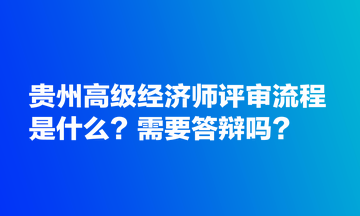 貴州高級(jí)經(jīng)濟(jì)師評(píng)審流程是什么？需要答辯嗎？