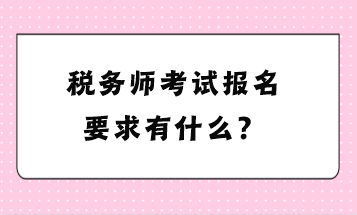 稅務(wù)師考試報(bào)名要求有什么？