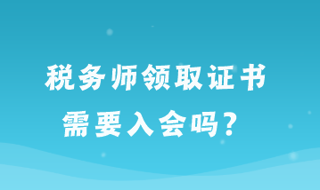 稅務(wù)師領(lǐng)取證書(shū)需要入會(huì)嗎？