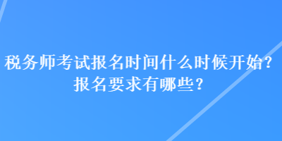 稅務(wù)師考試報名時間什么時候開始？報名要求有哪些？