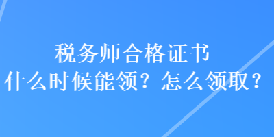 稅務(wù)師合格證書什么時(shí)候能領(lǐng)？怎么領(lǐng)??？