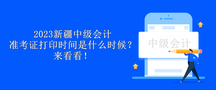 2023新疆中級(jí)會(huì)計(jì)準(zhǔn)考證打印時(shí)間是什么時(shí)候？來(lái)看看！