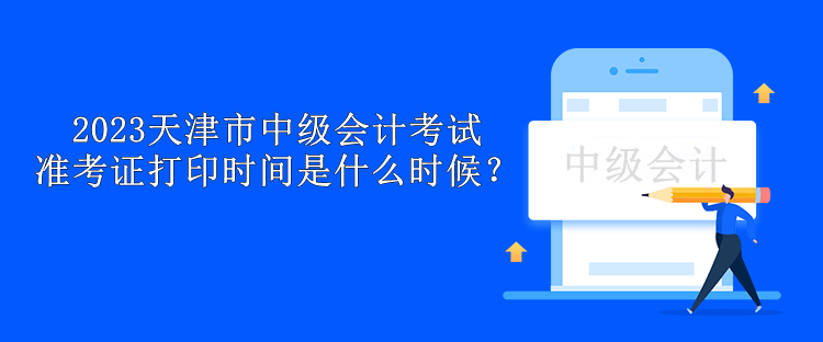 2023天津市中級(jí)會(huì)計(jì)考試準(zhǔn)考證打印時(shí)間是什么時(shí)候？