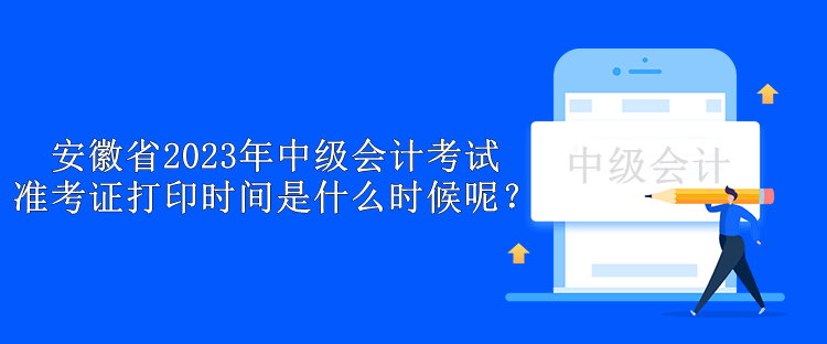 安徽省2023年中級會計考試準考證打印時間是什么時候呢？