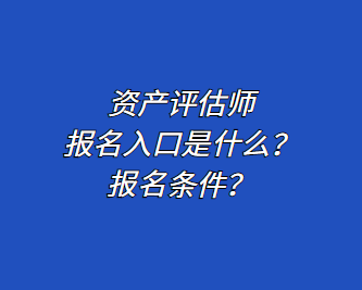 資產(chǎn)評估師報名入口是什么？報名條件？