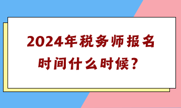 2024年稅務(wù)師報名時間什么時候？