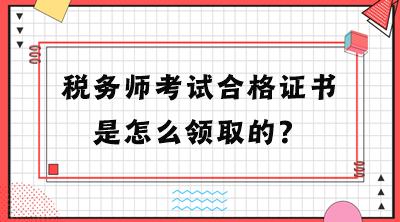 稅務(wù)師考試合格證書(shū)是怎么領(lǐng)取的？