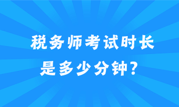 稅務(wù)師考試時(shí)長(zhǎng)是多少分鐘