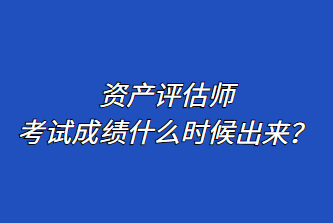 資產(chǎn)評估師考試成績什么時(shí)候出來？