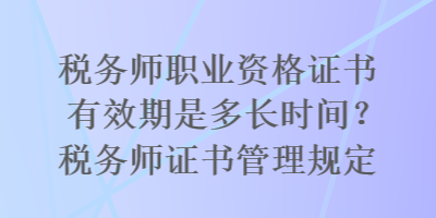 稅務(wù)師職業(yè)資格證書有效期是多長(zhǎng)時(shí)間？稅務(wù)師證書管理規(guī)定