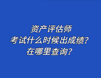 資產(chǎn)評估師考試什么時候出成績？在哪里查詢？