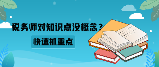 稅務(wù)師對知識點沒概念？如何快速抓重點？