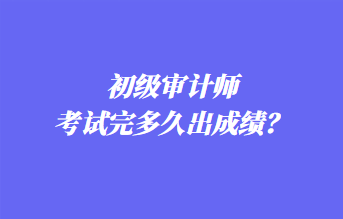 初級審計(jì)師考試完多久出成績？