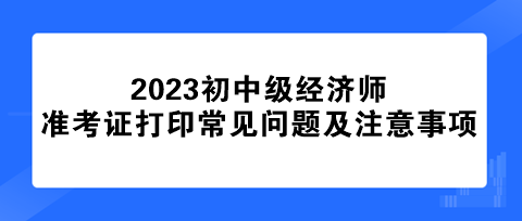 初中級經(jīng)濟(jì)師準(zhǔn)考證打印常見問題及注意事項