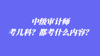 中級(jí)審計(jì)師考幾科？都考什么內(nèi)容？