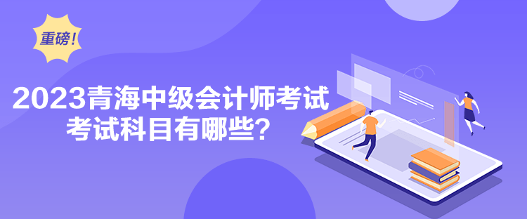 2023青海中級(jí)會(huì)計(jì)師考試考試科目有哪些？