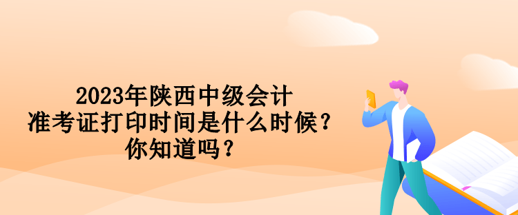 2023年陜西中級(jí)會(huì)計(jì)準(zhǔn)考證打印時(shí)間是什么時(shí)候？你知道嗎？