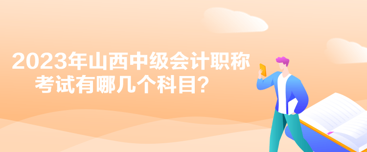 2023年山西中級(jí)會(huì)計(jì)職稱考試有哪幾個(gè)科目？