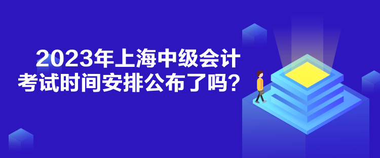 2023年上海中級會計考試時間安排公布了嗎？