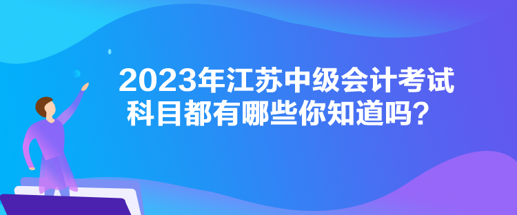 2023年江蘇中級會計考試科目都有哪些你知道嗎？